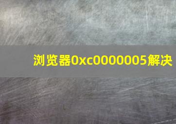 浏览器0xc0000005解决