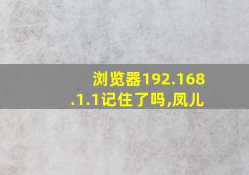 浏览器192.168.1.1记住了吗,凤儿