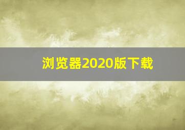 浏览器2020版下载