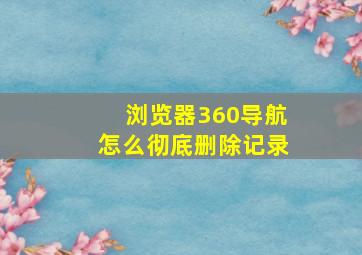 浏览器360导航怎么彻底删除记录