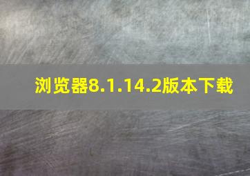 浏览器8.1.14.2版本下载