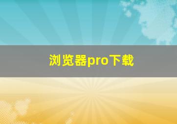 浏览器pro下载