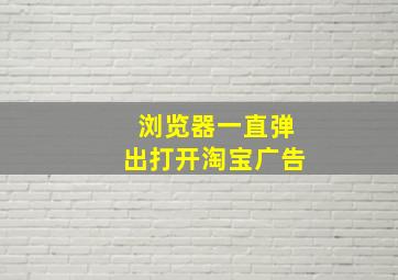 浏览器一直弹出打开淘宝广告