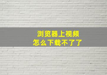 浏览器上视频怎么下载不了了