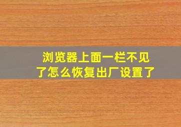 浏览器上面一栏不见了怎么恢复出厂设置了