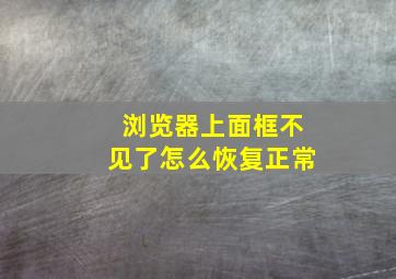 浏览器上面框不见了怎么恢复正常