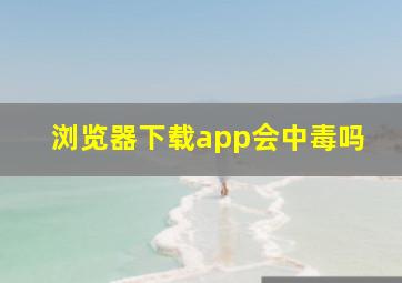 浏览器下载app会中毒吗