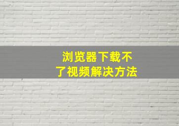 浏览器下载不了视频解决方法