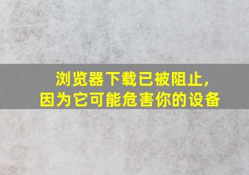 浏览器下载已被阻止,因为它可能危害你的设备