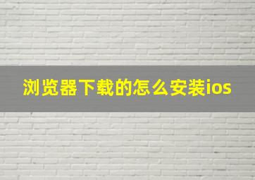 浏览器下载的怎么安装ios