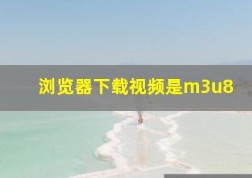 浏览器下载视频是m3u8