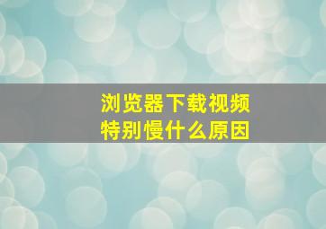 浏览器下载视频特别慢什么原因