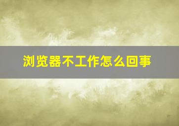 浏览器不工作怎么回事