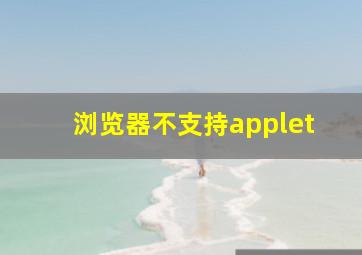 浏览器不支持applet