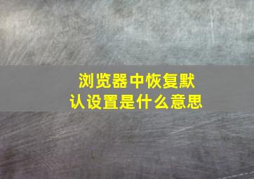 浏览器中恢复默认设置是什么意思