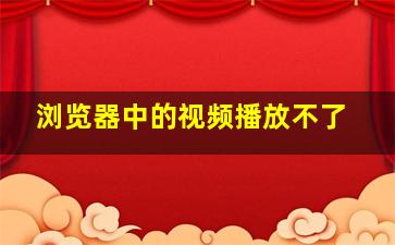 浏览器中的视频播放不了