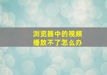 浏览器中的视频播放不了怎么办