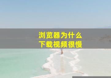 浏览器为什么下载视频很慢