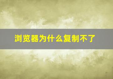 浏览器为什么复制不了