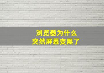 浏览器为什么突然屏幕变黑了