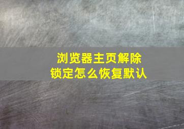 浏览器主页解除锁定怎么恢复默认