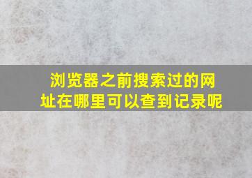 浏览器之前搜索过的网址在哪里可以查到记录呢