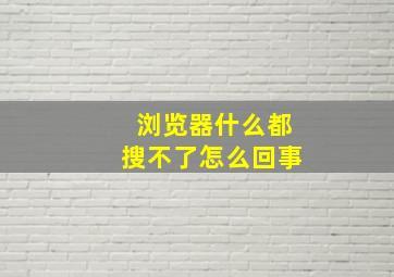 浏览器什么都搜不了怎么回事