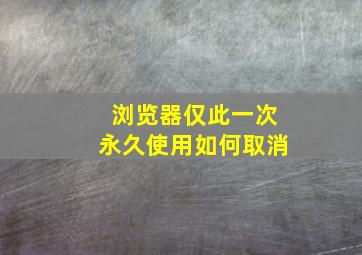 浏览器仅此一次永久使用如何取消