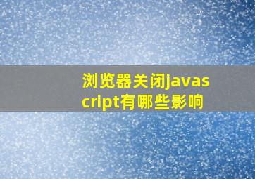 浏览器关闭javascript有哪些影响