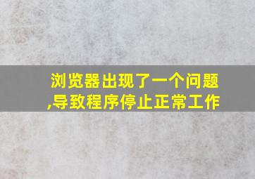 浏览器出现了一个问题,导致程序停止正常工作