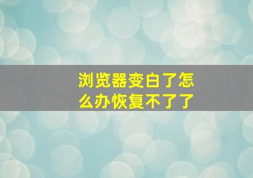 浏览器变白了怎么办恢复不了了