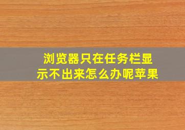 浏览器只在任务栏显示不出来怎么办呢苹果