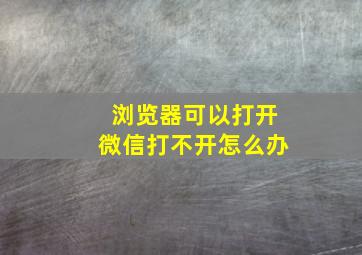 浏览器可以打开微信打不开怎么办