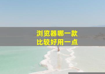 浏览器哪一款比较好用一点