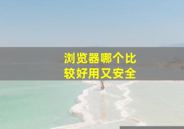 浏览器哪个比较好用又安全