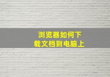 浏览器如何下载文档到电脑上