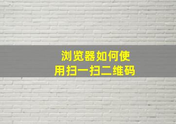 浏览器如何使用扫一扫二维码