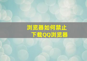 浏览器如何禁止下载QQ浏览器