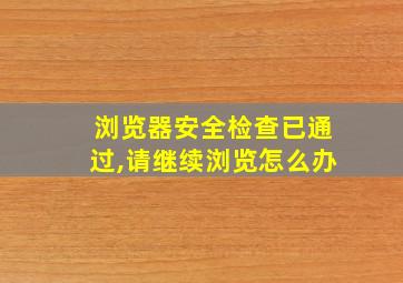 浏览器安全检查已通过,请继续浏览怎么办