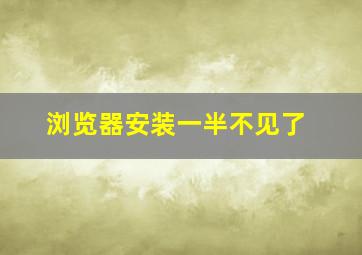 浏览器安装一半不见了