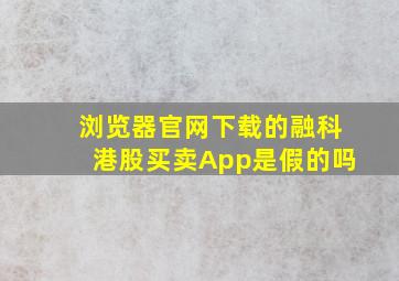 浏览器官网下载的融科港股买卖App是假的吗