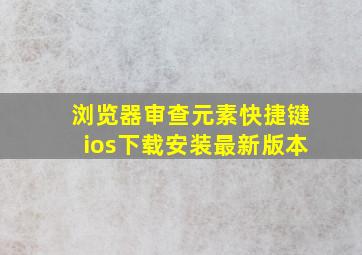 浏览器审查元素快捷键ios下载安装最新版本