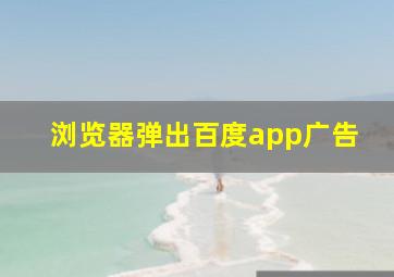 浏览器弹出百度app广告