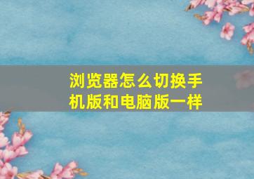 浏览器怎么切换手机版和电脑版一样