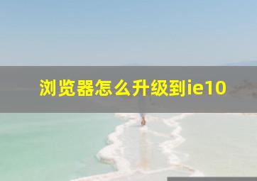 浏览器怎么升级到ie10