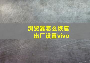 浏览器怎么恢复出厂设置vivo