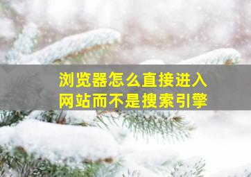 浏览器怎么直接进入网站而不是搜索引擎