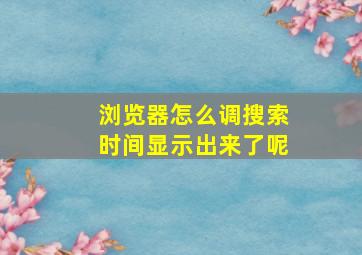 浏览器怎么调搜索时间显示出来了呢