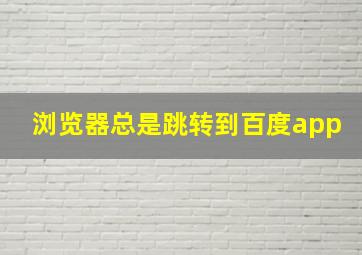 浏览器总是跳转到百度app