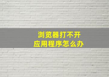 浏览器打不开应用程序怎么办